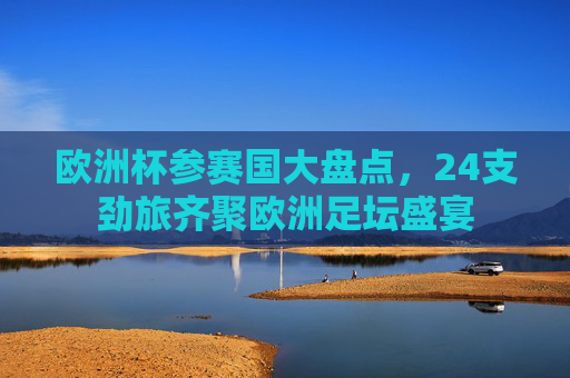 欧洲杯参赛国大盘点，24支劲旅齐聚欧洲足坛盛宴