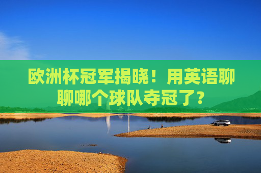 欧洲杯冠军揭晓！用英语聊聊哪个球队夺冠了？
