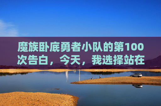 魔族卧底勇者小队的第100次告白,今天,我选择站在她这边 魔族卧底勇者小队的第100次告白,今天,我选择站在她这边
