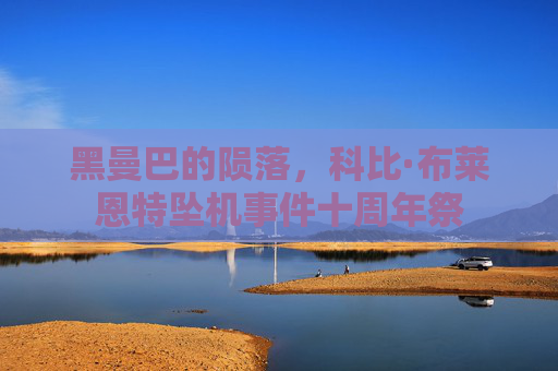 黑曼巴的陨落，科比·布莱恩特坠机事件十周年祭