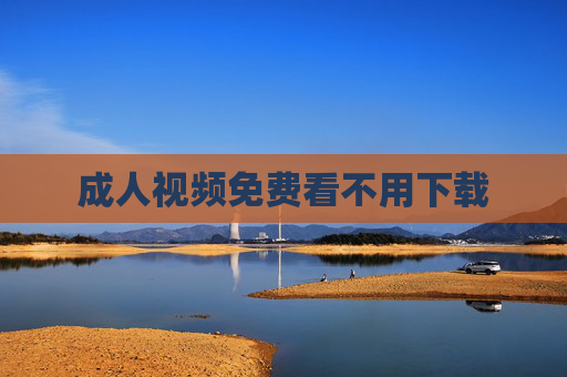 成人视频免费看不用下载 成人视频免费看不用下载