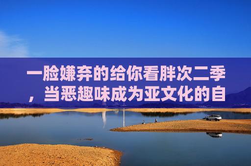 一脸嫌弃的给你看胖次二季，当恶趣味成为亚文化的自嘲狂欢
