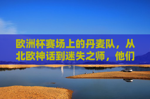 欧洲杯赛场上的丹麦队，从北欧神话到迷失之师，他们怎么了？