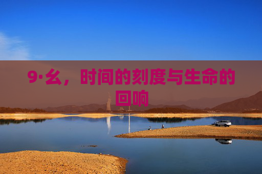 9·幺,时间的刻度与生命的回响 9·幺,时间的刻度与生命的回响