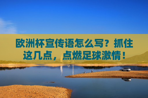 欧洲杯宣传语怎么写?抓住这几点,点燃足球激情! 欧洲杯宣传语怎么写?抓住这几点,点燃足球激情!