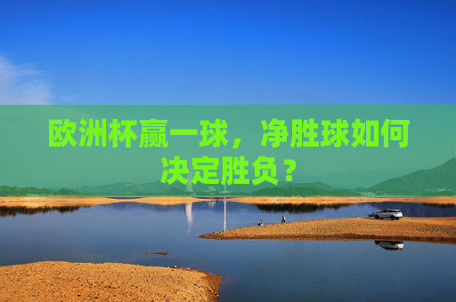 欧洲杯赢一球，净胜球如何决定胜负？