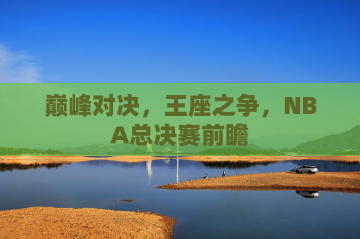 巅峰对决，王座之争，NBA总决赛前瞻
