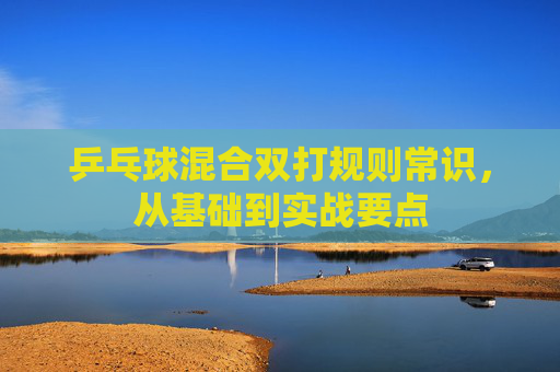 乒乓球混合双打规则常识,从基础到实战要点 乒乓球混合双打规则常识,从基础到实战要点
