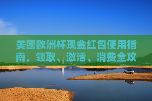 美团欧洲杯现金红包使用指南，领取、激活、消费全攻略