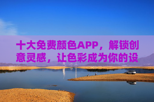 十大免费颜色APP，解锁创意灵感，让色彩成为你的设计利器