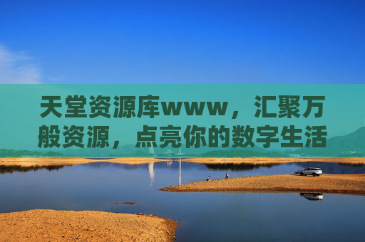 天堂资源库www，汇聚万般资源，点亮你的数字生活