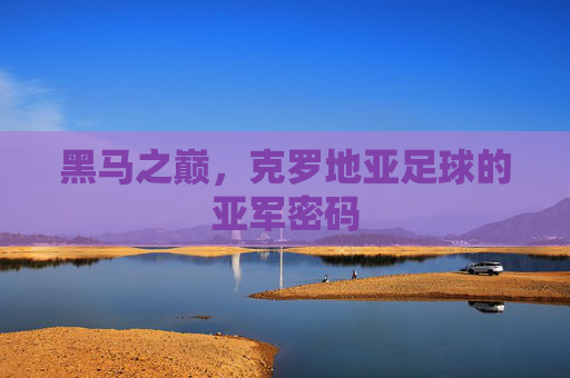 黑马之巅，克罗地亚足球的亚军密码