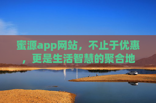 蜜源app网站，不止于优惠，更是生活智慧的聚合地