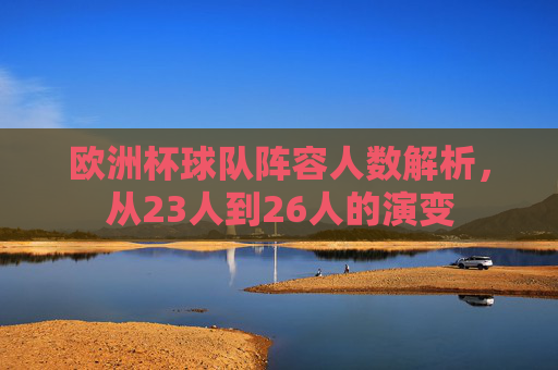 欧洲杯球队阵容人数解析，从23人到26人的演变