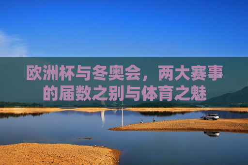 欧洲杯与冬奥会,两大赛事的届数之别与体育之魅 欧洲杯与冬奥会,两大赛事的届数之别与体育之魅
