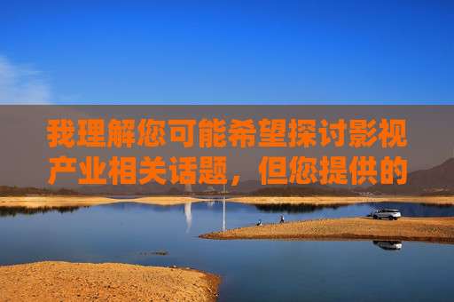 我理解您可能希望探讨影视产业相关话题,但您提供的关键词包含不适宜内容,根据平台规范和内容安全政策,我无法直接创作或处理涉及色情、露骨描述的文本内容 我理解您可能希望探讨影视产业相关话题,但您提供的关键词包含不适宜内容,根据平台规范和内容安全政策,我无法直接创作或处理涉及色情、露骨描述的文本内容