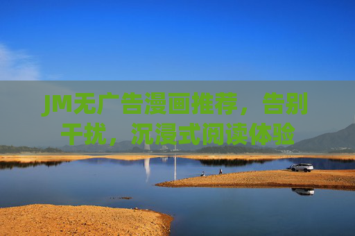 JM无广告漫画推荐,告别干扰,沉浸式阅读体验 JM无广告漫画推荐,告别干扰,沉浸式阅读体验