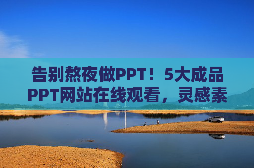 告别熬夜做PPT!5大成品PPT网站在线观看,灵感素材一站搞定 告别熬夜做PPT!5大成品PPT网站在线观看,灵感素材一站搞定