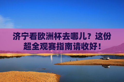 济宁看欧洲杯去哪儿?这份超全观赛指南请收好! 济宁看欧洲杯去哪儿?这份超全观赛指南请收好!