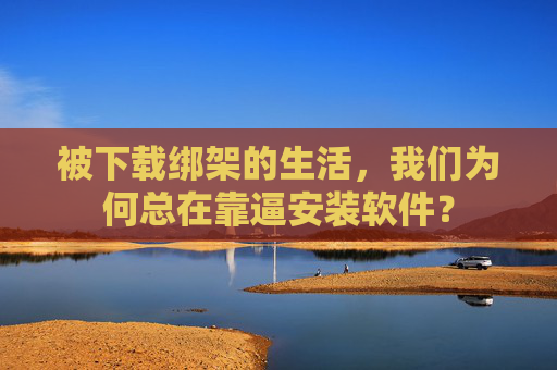 被下载绑架的生活，我们为何总在靠逼安装软件？