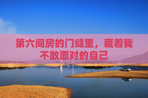 第六间房的门缝里，藏着我不敢面对的自己