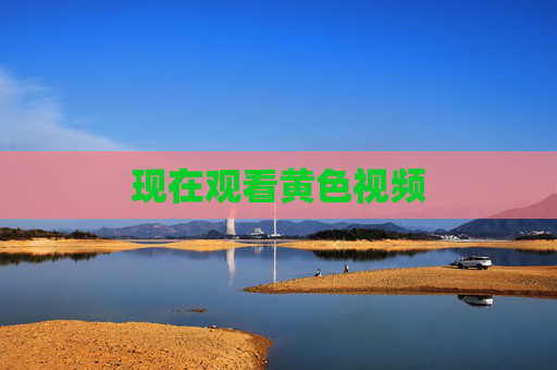 现在观看黄色视频 现在观看黄色视频