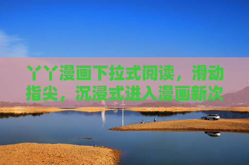 丫丫漫画下拉式阅读,滑动指尖,沉浸式进入漫画新次元 丫丫漫画下拉式阅读,滑动指尖,沉浸式进入漫画新次元