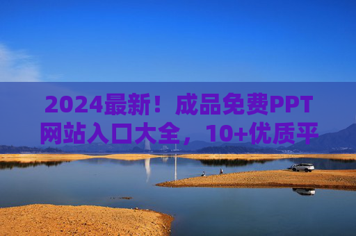 2024最新!成品免费PPT网站入口大全,10+优质平台模板任你选 2024最新!成品免费PPT网站入口大全,10+优质平台模板任你选