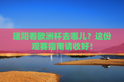 建阳看欧洲杯去哪儿?这份观赛指南请收好! 建阳看欧洲杯去哪儿?这份观赛指南请收好!