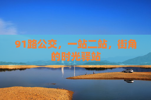 91路公交，一站二站，街角的时光驿站