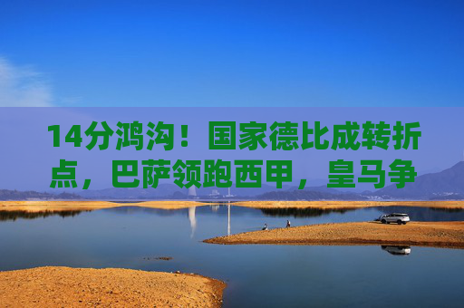 14分鸿沟！国家德比成转折点，巴萨领跑西甲，皇马争冠希望渺茫