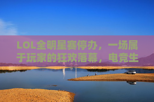 LOL全明星赛停办，一场属于玩家的狂欢落幕，电竞生态的悄然转向