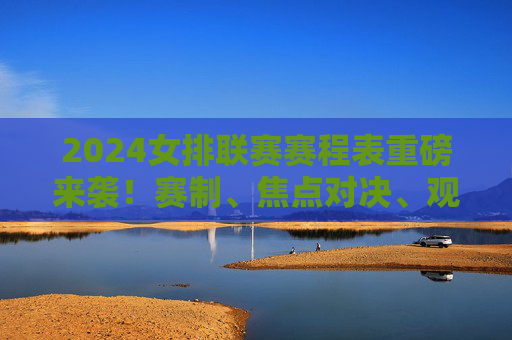 2024女排联赛赛程表重磅来袭!赛制、焦点对决、观赛指南全解析 2024女排联赛赛程表重磅来袭!赛制、焦点对决、观赛指南全解析