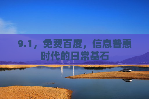 9.1,免费百度,信息普惠时代的日常基石 9.1,免费百度,信息普惠时代的日常基石