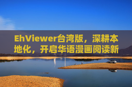 EhViewer台湾版，深耕本地化，开启华语漫画阅读新体验