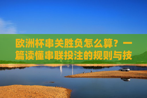 欧洲杯串关胜负怎么算？一篇读懂串联投注的规则与技巧