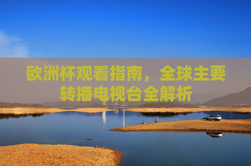 欧洲杯观看指南，全球主要转播电视台全解析