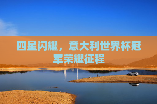 四星闪耀,意大利世界杯冠军荣耀征程 四星闪耀,意大利世界杯冠军荣耀征程