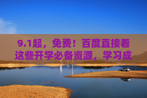 9.1起,免费!百度直接看这些开学必备资源,学习成本降为0 9.1起,免费!百度直接看这些开学必备资源,学习成本降为0