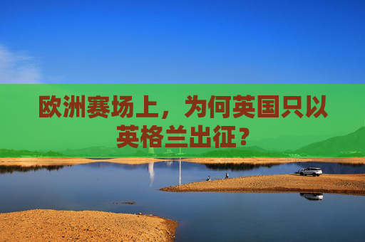欧洲赛场上,为何英国只以英格兰出征? 欧洲赛场上,为何英国只以英格兰出征?