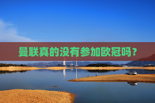 曼联真的没有参加欧冠吗? 曼联真的没有参加欧冠吗?