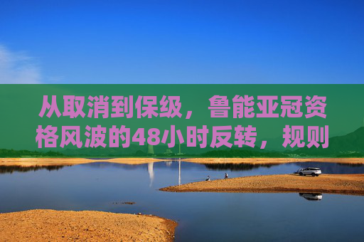 从取消到保级,鲁能亚冠资格风波的48小时反转,规则与人性的双重救赎 从取消到保级,鲁能亚冠资格风波的48小时反转,规则与人性的双重救赎