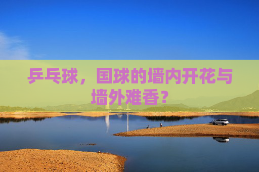 乒乓球，国球的墙内开花与墙外难香？