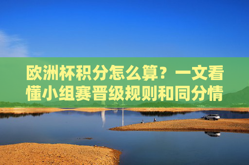 欧洲杯积分怎么算?一文看懂小组赛晋级规则和同分情况处理 欧洲杯积分怎么算?一文看懂小组赛晋级规则和同分情况处理