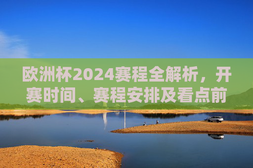 欧洲杯2024赛程全解析，开赛时间、赛程安排及看点前瞻