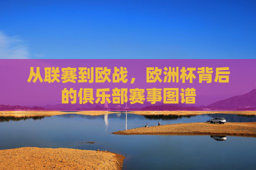 从联赛到欧战，欧洲杯背后的俱乐部赛事图谱