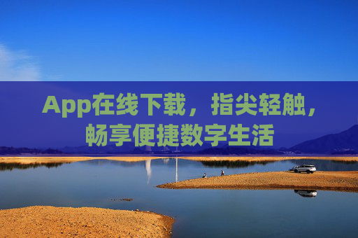 App在线下载,指尖轻触,畅享便捷数字生活 App在线下载,指尖轻触,畅享便捷数字生活