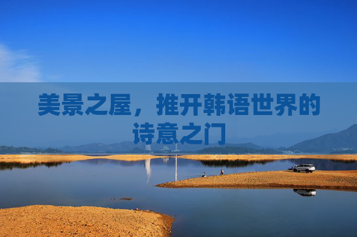 美景之屋,推开韩语世界的诗意之门 美景之屋,推开韩语世界的诗意之门