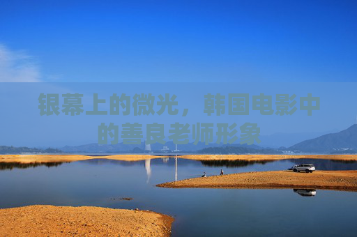 银幕上的微光,韩国电影中的善良老师形象 银幕上的微光,韩国电影中的善良老师形象