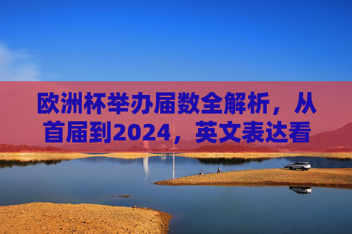 欧洲杯举办届数全解析,从首届到2024,英文表达看这里 欧洲杯举办届数全解析,从首届到2024,英文表达看这里